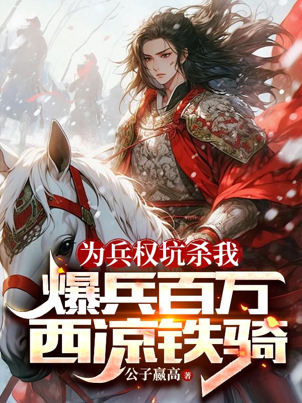为兵权坑杀我,爆兵百万西凉铁骑
